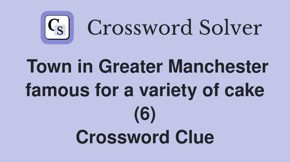 Town in Greater Manchester famous for a variety of cake (6) Crossword